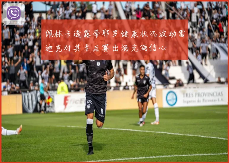 佩林卡透露蒂耶罗健康状况波动雷迪克对其季后赛出场充满信心