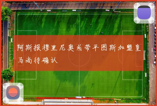 阿斯报穆里尼奥或带平图斯加盟皇马尚待确认