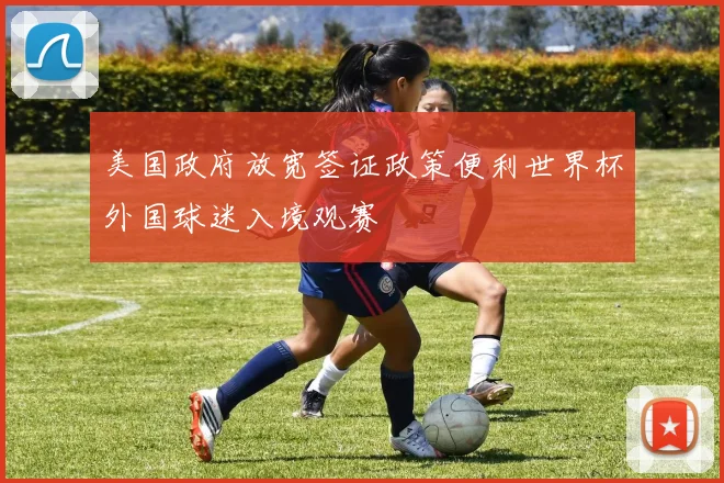 美国政府放宽签证政策便利世界杯外国球迷入境观赛