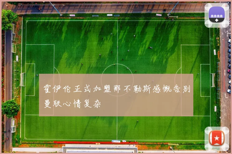 霍伊伦正式加盟那不勒斯感慨告别曼联心情复杂