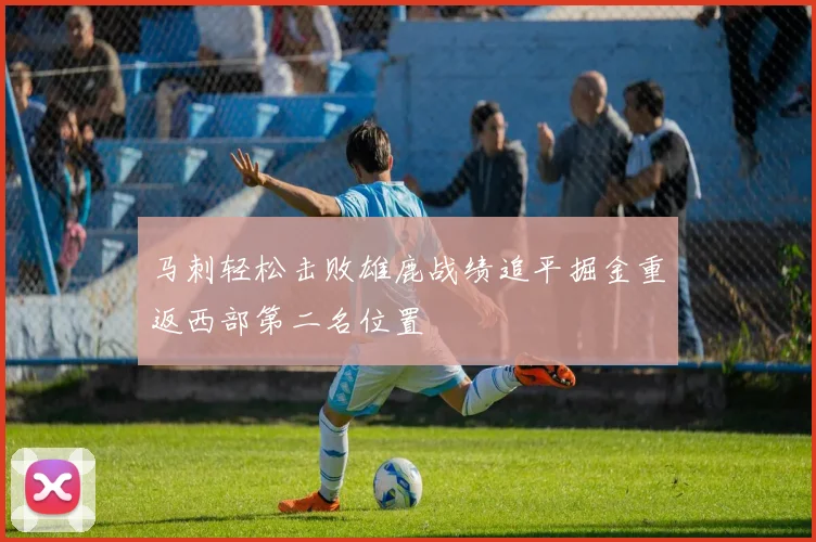 马刺轻松击败雄鹿战绩追平掘金重返西部第二名位置