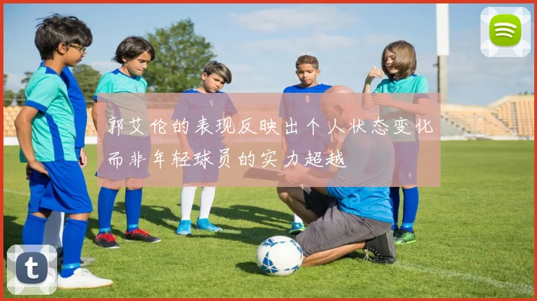 郭艾伦的表现反映出个人状态变化而非年轻球员的实力超越