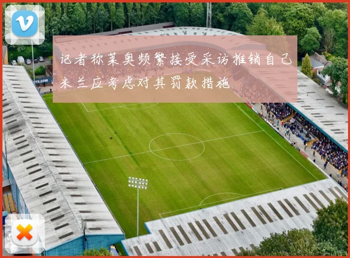 记者称莱奥频繁接受采访推销自己米兰应考虑对其罚款措施