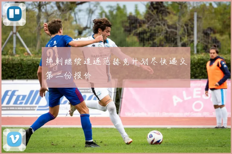 热刺继续追逐范赫克计划尽快递交第二份报价