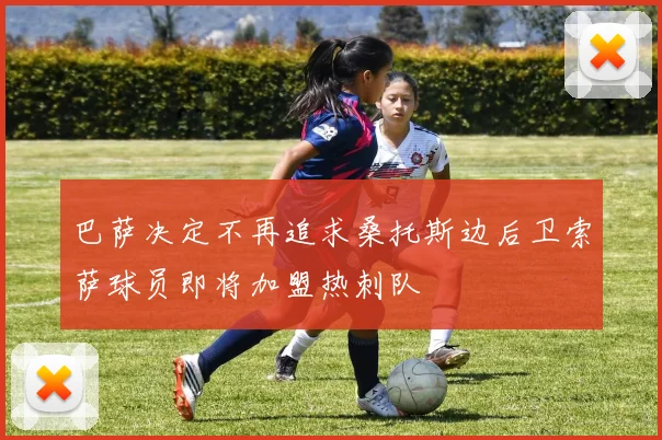 巴萨决定不再追求桑托斯边后卫索萨球员即将加盟热刺队