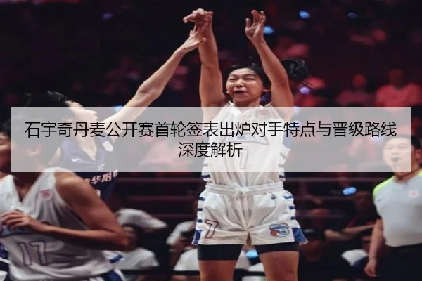石宇奇丹麦公开赛首轮签表出炉对手特点与晋级路线深度解析 | kaiyun